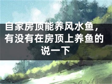 自家房顶能养风水鱼,有没有在房顶上养鱼的说一下