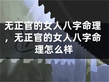 无正官的女人八字命理，无正官的女人八字命理怎么样