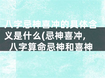 八字忌神喜冲的具体含义是什么(忌神喜冲,八字算命忌神和喜神