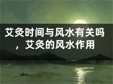 艾灸时间与风水有关吗,艾灸的风水作用