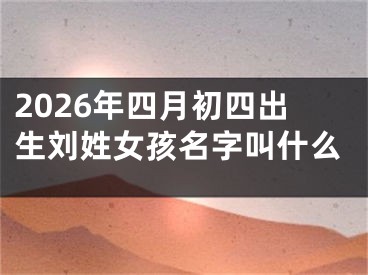 2026年四月初四出生刘姓女孩名字叫什么