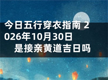 今日五行穿衣指南 2026年10月30日是接亲黄道吉日吗