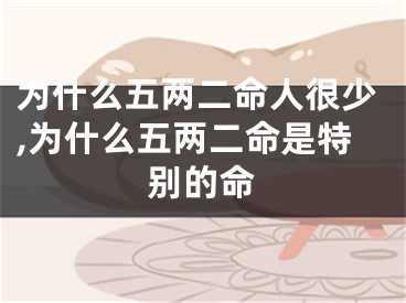 为什么五两二命人很少,为什么五两二命是特别的命