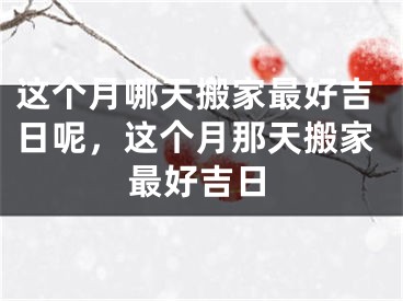 这个月哪天搬家最好吉日呢，这个月那天搬家最好吉日