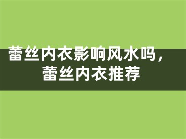 蕾丝内衣影响风水吗，蕾丝内衣推荐