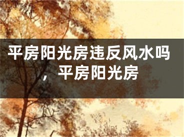 平房阳光房违反风水吗，平房阳光房