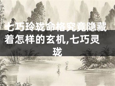 七巧玲珑命格究竟隐藏着怎样的玄机,七巧灵珑