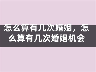 怎么算有几次婚姻，怎么算有几次婚姻机会