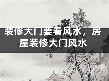 装修大门要看风水，房屋装修大门风水