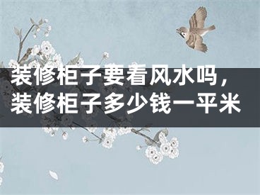 装修柜子要看风水吗，装修柜子多少钱一平米