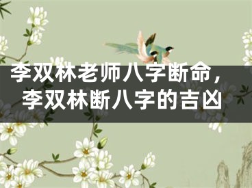 李双林老师八字断命，李双林断八字的吉凶