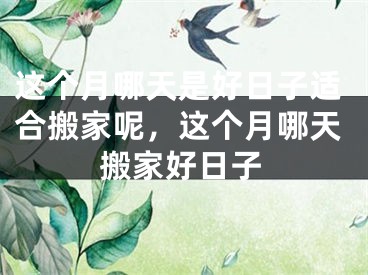 这个月哪天是好日子适合搬家呢，这个月哪天搬家好日子