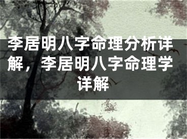 李居明八字命理分析详解，李居明八字命理学详解