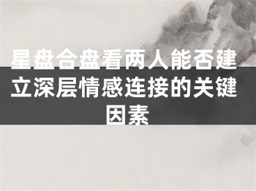 星盘合盘看两人能否建立深层情感连接的关键因素