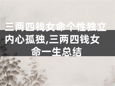三两四钱女命个性独立内心孤独,三两四钱女命一生总结