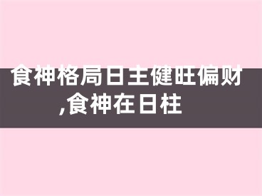 食神格局日主健旺偏财,食神在日柱