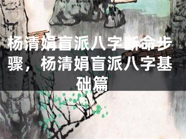 杨清娟盲派八字断命步骤，杨清娟盲派八字基础篇
