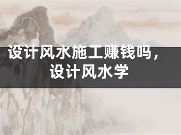 设计风水施工赚钱吗,设计风水学