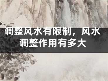 调整风水有限制，风水调整作用有多大