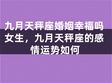 九月天秤座婚姻幸福吗女生，九月天秤座的感情运势如何
