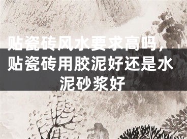 贴瓷砖风水要求高吗，贴瓷砖用胶泥好还是水泥砂浆好