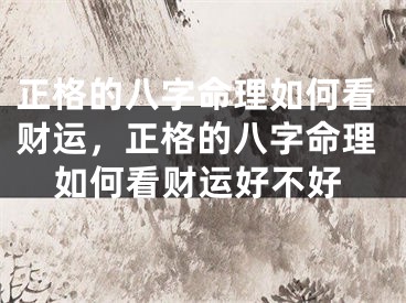 正格的八字命理如何看财运，正格的八字命理如何看财运好不好