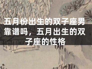 五月份出生的双子座男靠谱吗，五月出生的双子座的性格