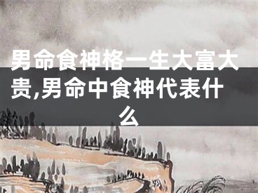 男命食神格一生大富大贵,男命中食神代表什么