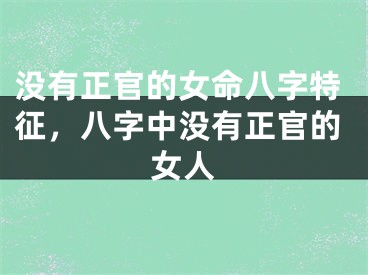 没有正官的女命八字特征，八字中没有正官的女人
