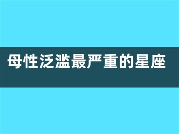 母性泛滥最严重的星座