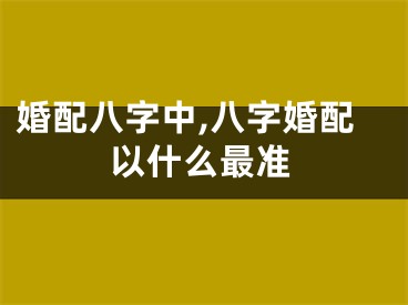 婚配八字中,八字婚配以什么最准