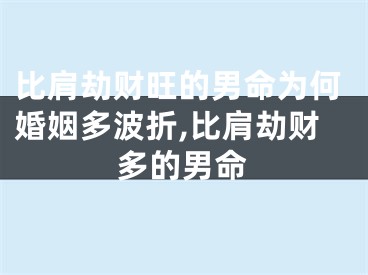 比肩劫财旺的男命为何婚姻多波折,比肩劫财多的男命