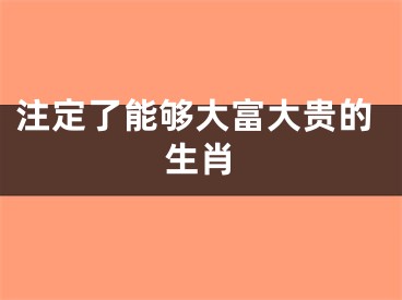 注定了能够大富大贵的生肖