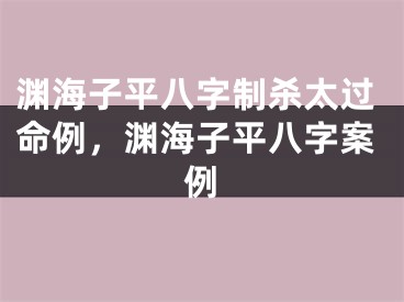 渊海子平八字制杀太过命例，渊海子平八字案例