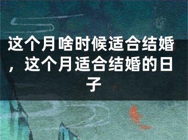 这个月啥时候适合结婚，这个月适合结婚的日子