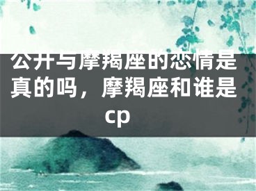公开与摩羯座的恋情是真的吗，摩羯座和谁是cp