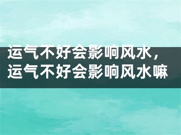 运气不好会影响风水，运气不好会影响风水嘛