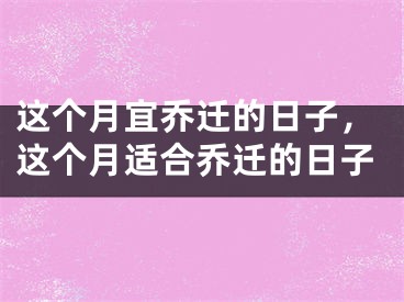 这个月宜乔迁的日子，这个月适合乔迁的日子