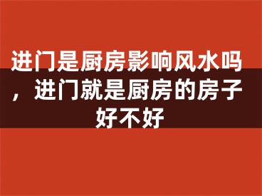 进门是厨房影响风水吗，进门就是厨房的房子好不好