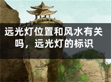 远光灯位置和风水有关吗,远光灯的标识