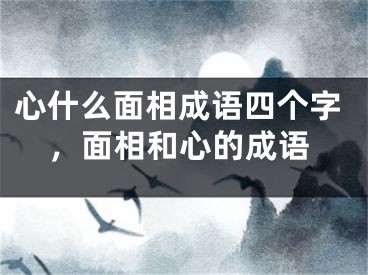 心什么面相成语四个字，面相和心的成语