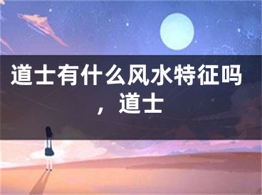 道士有什么风水特征吗，道士
