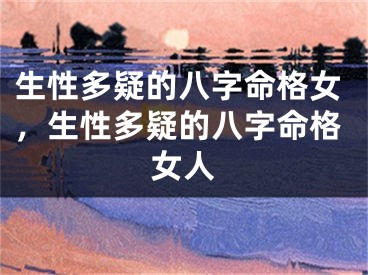 生性多疑的八字命格女，生性多疑的八字命格女人