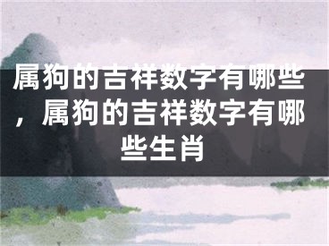 属狗的吉祥数字有哪些，属狗的吉祥数字有哪些生肖