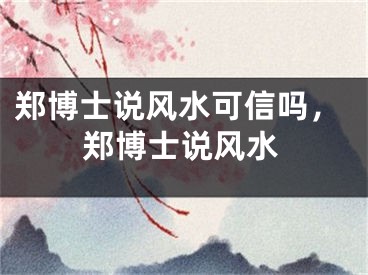 郑博士说风水可信吗，郑博士说风水