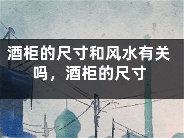 酒柜的尺寸和风水有关吗,酒柜的尺寸