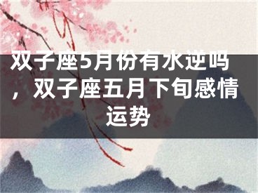 双子座5月份有水逆吗，双子座五月下旬感情运势