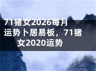 71猪女2026每月运势卜居易板，71猪女2020运势