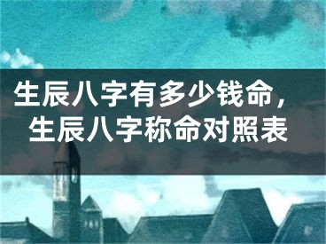 生辰八字有多少钱命，生辰八字称命对照表
