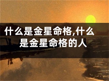 什么是金星命格,什么是金星命格的人